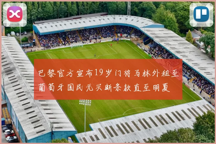巴黎官方宣布19岁门将马林外租至葡萄牙国民无买断条款直至明夏