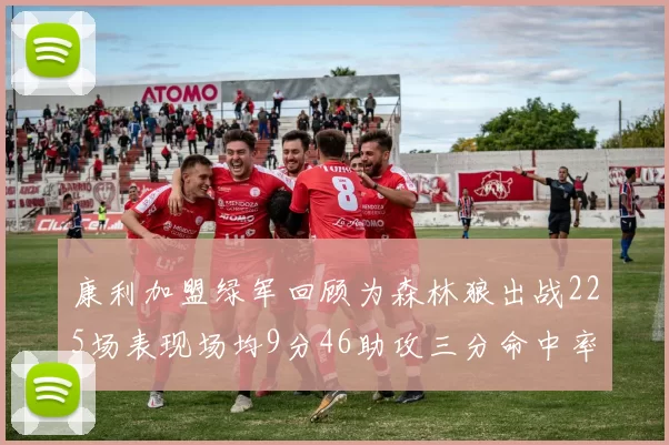 康利加盟绿军回顾为森林狼出战225场表现场均9分46助攻三分命中率412