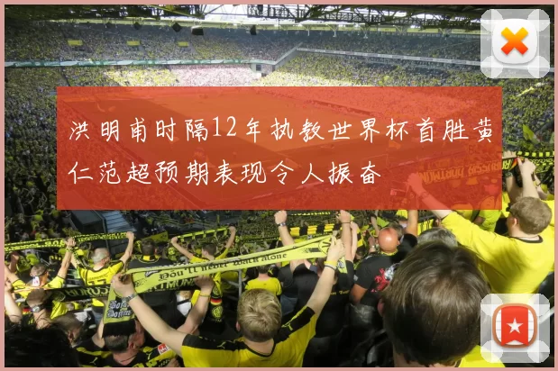 洪明甫时隔12年执教世界杯首胜黄仁范超预期表现令人振奋