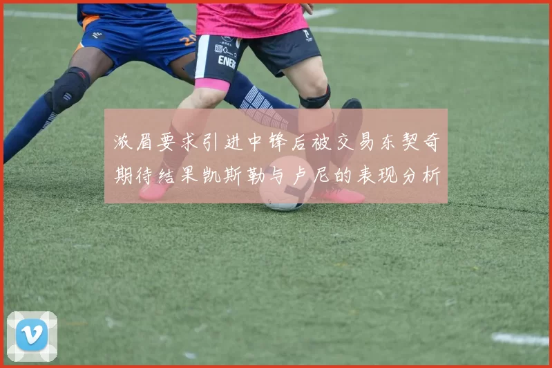 浓眉要求引进中锋后被交易东契奇期待结果凯斯勒与卢尼的表现分析