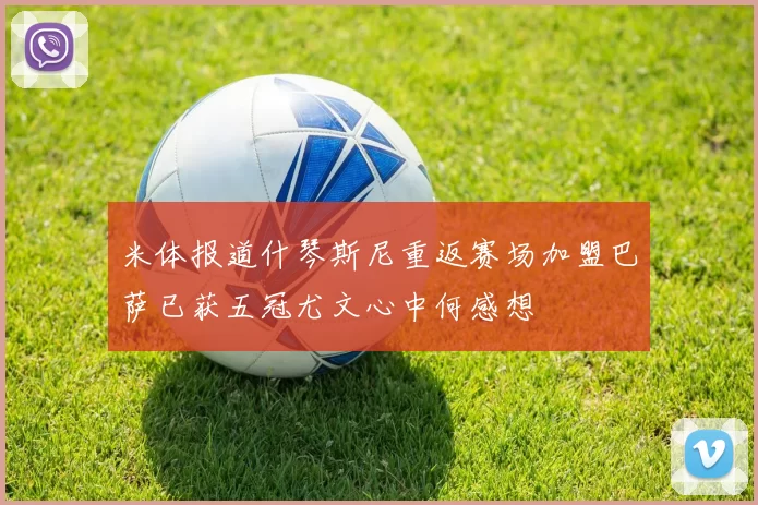 米体报道什琴斯尼重返赛场加盟巴萨已获五冠尤文心中何感想
