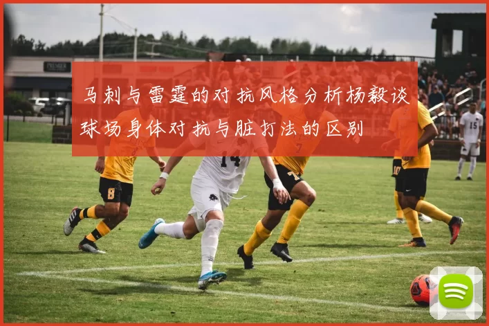马刺与雷霆的对抗风格分析杨毅谈球场身体对抗与脏打法的区别