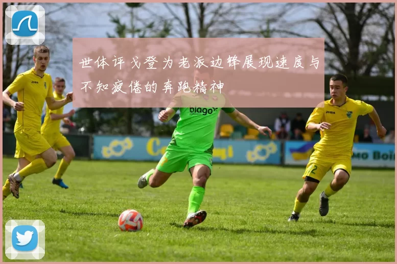 世体评戈登为老派边锋展现速度与不知疲倦的奔跑精神