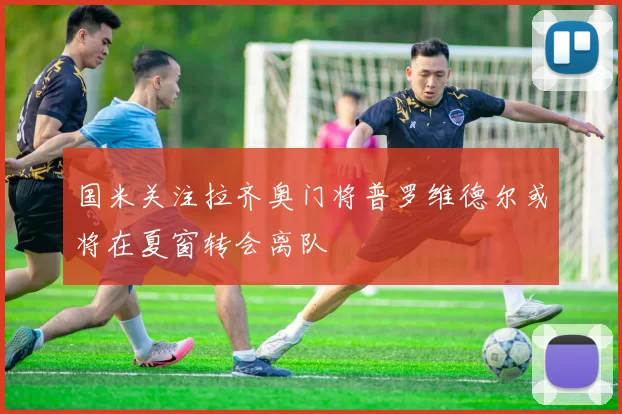 国米关注拉齐奥门将普罗维德尔或将在夏窗转会离队
