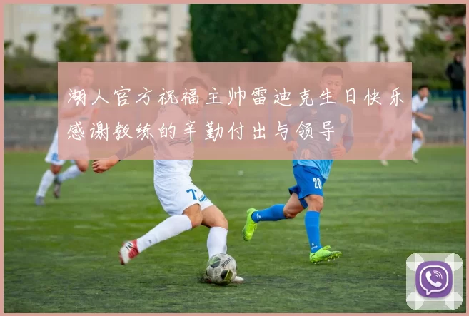 湖人官方祝福主帅雷迪克生日快乐感谢教练的辛勤付出与领导